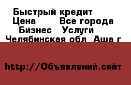 Быстрый кредит 48H › Цена ­ 1 - Все города Бизнес » Услуги   . Челябинская обл.,Аша г.